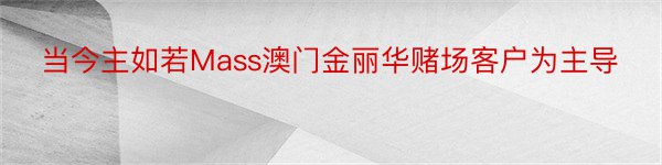 当今主如若Mass澳门金丽华赌场客户为主导