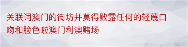 关联词澳门的街坊并莫得败露任何的轻蔑口吻和脸色啦澳门利澳赌场