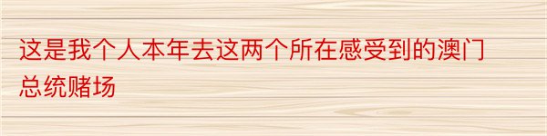 这是我个人本年去这两个所在感受到的澳门总统赌场