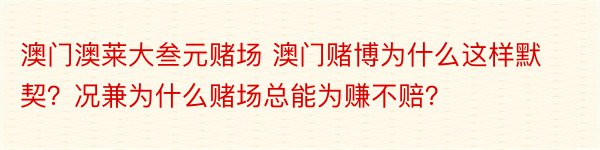 澳门澳莱大叁元赌场 澳门赌博为什么这样默契？况兼为什么赌场总能为赚不赔？