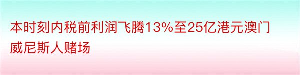 本时刻内税前利润飞腾13%至25亿港元澳门威尼斯人赌场