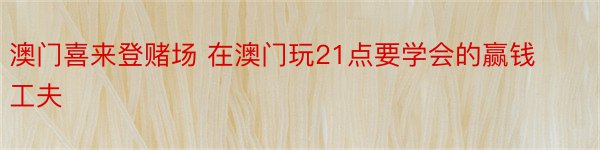 澳门喜来登赌场 在澳门玩21点要学会的赢钱工夫