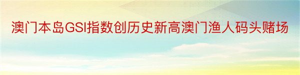 澳门本岛GSl指数创历史新高澳门渔人码头赌场