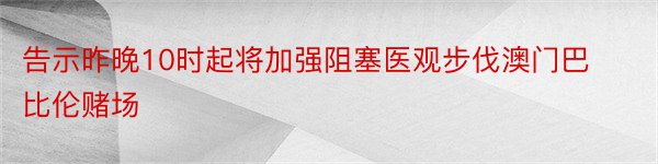 告示昨晚10时起将加强阻塞医观步伐澳门巴比伦赌场