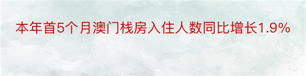 本年首5个月澳门栈房入住人数同比增长1.9％