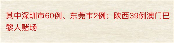 其中深圳市60例、东莞市2例；陕西39例澳门巴黎人赌场