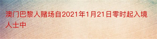 澳门巴黎人赌场自2021年1月21日零时起入境人士中