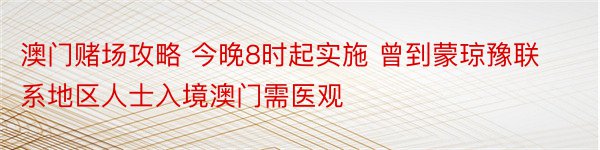 澳门赌场攻略 今晚8时起实施 曾到蒙琼豫联系地区人士入境澳门需医观