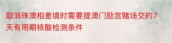 取消珠澳相差境时需要提澳门励宫赌场交的7天有用期核酸检测条件