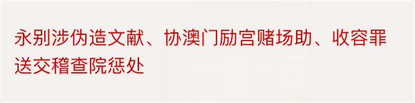 永别涉伪造文献、协澳门励宫赌场助、收容罪送交稽查院惩处