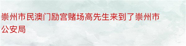 崇州市民澳门励宫赌场高先生来到了崇州市公安局