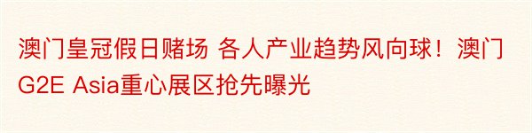 澳门皇冠假日赌场 各人产业趋势风向球！澳门G2E Asia重心展区抢先曝光