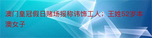 澳门皇冠假日赌场报称讳饰工人；王姓52岁本澳女子