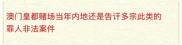 澳门皇都赌场当年内地还是告讦多宗此类的罪人非法案件