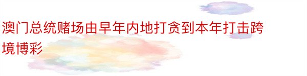 澳门总统赌场由早年内地打贪到本年打击跨境博彩