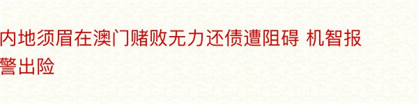 内地须眉在澳门赌败无力还债遭阻碍 机智报警出险