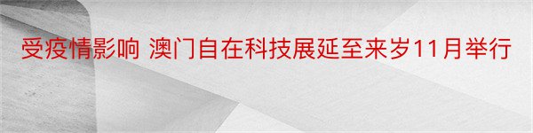 受疫情影响 澳门自在科技展延至来岁11月举行