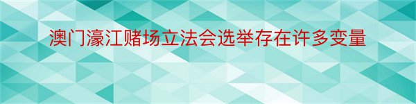 澳门濠江赌场立法会选举存在许多变量