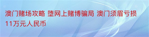 澳门赌场攻略 堕网上赌博骗局 澳门须眉亏损11万元人民币