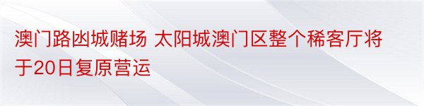 澳门路凼城赌场 太阳城澳门区整个稀客厅将于20日复原营运