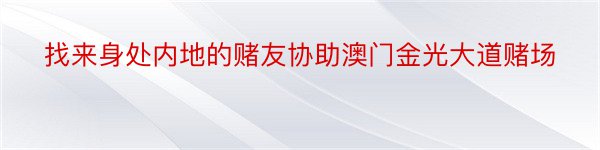 找来身处内地的赌友协助澳门金光大道赌场