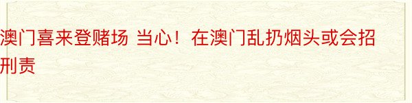 澳门喜来登赌场 当心！在澳门乱扔烟头或会招刑责