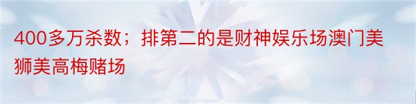 400多万杀数；排第二的是财神娱乐场澳门美狮美高梅赌场