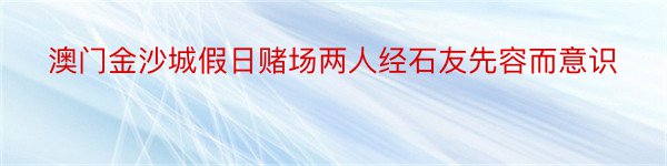 澳门金沙城假日赌场两人经石友先容而意识