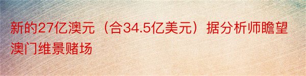 新的27亿澳元（合34.5亿美元）据分析师瞻望澳门维景赌场