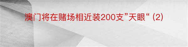 澳门将在赌场相近装200支”天眼“ (2)