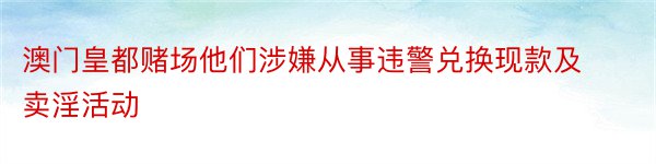 澳门皇都赌场他们涉嫌从事违警兑换现款及卖淫活动