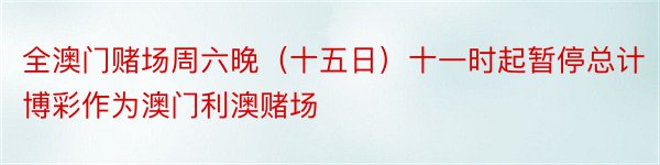 全澳门赌场周六晚（十五日）十一时起暂停总计博彩作为澳门利澳赌场