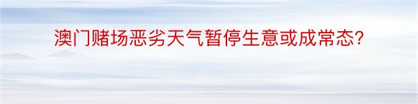 澳门赌场恶劣天气暂停生意或成常态？