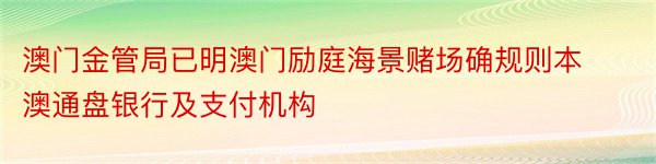 澳门金管局已明澳门励庭海景赌场确规则本澳通盘银行及支付机构