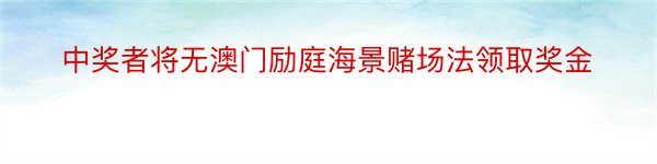 中奖者将无澳门励庭海景赌场法领取奖金