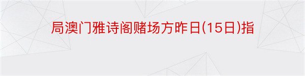 局澳门雅诗阁赌场方昨日(15日)指