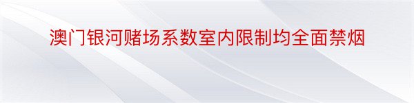 澳门银河赌场系数室内限制均全面禁烟