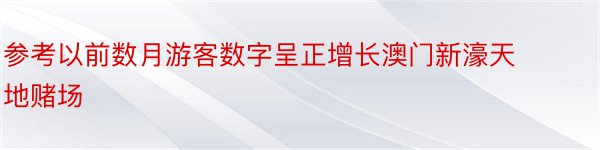 参考以前数月游客数字呈正增长澳门新濠天地赌场