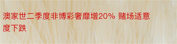 澳家世二季度非博彩奢靡增20％ 赌场适意度下跌