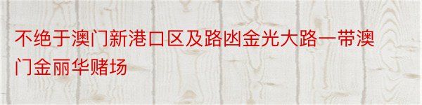 不绝于澳门新港口区及路凼金光大路一带澳门金丽华赌场