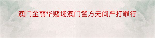 澳门金丽华赌场澳门警方无间严打罪行