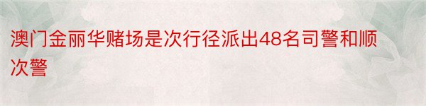 澳门金丽华赌场是次行径派出48名司警和顺次警