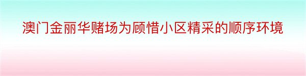 澳门金丽华赌场为顾惜小区精采的顺序环境