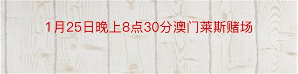 1月25日晚上8点30分澳门莱斯赌场