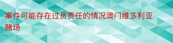 案件可能存在过员责任的情况澳门维多利亚赌场