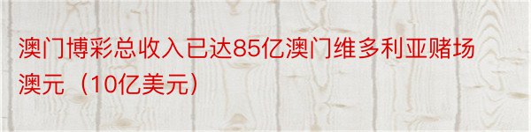 澳门博彩总收入已达85亿澳门维多利亚赌场澳元（10亿美元）