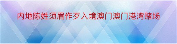 内地陈姓须眉作歹入境澳门澳门港湾赌场