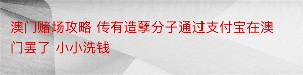 澳门赌场攻略 传有造孽分子通过支付宝在澳门罢了 小小洗钱