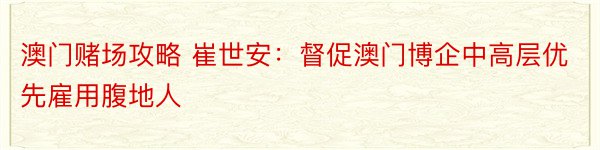 澳门赌场攻略 崔世安：督促澳门博企中高层优先雇用腹地人