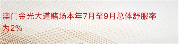 澳门金光大道赌场本年7月至9月总体舒服率为2%